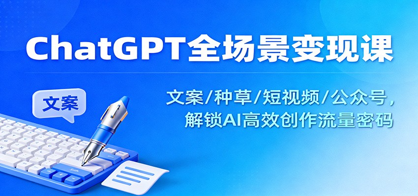 ChatGPT全场景变现课:文案/种草/短视频/公众号,解锁AI高效创作流量密码-御文网