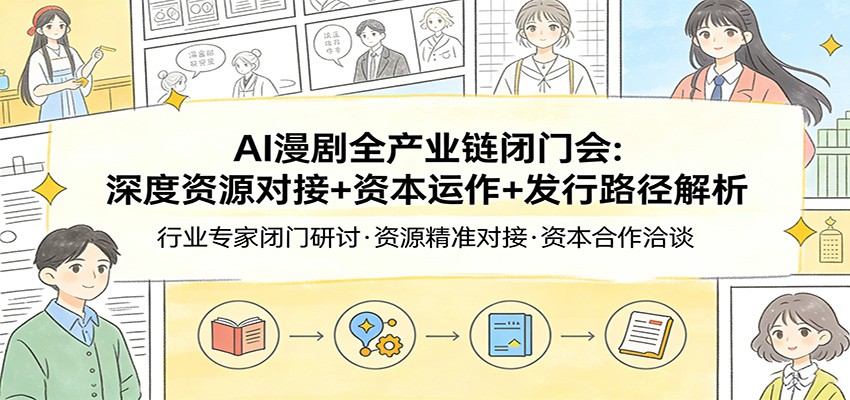 AI漫剧全产业链闭门会:深度资源对接+资本运作+发行路径解析-御文网