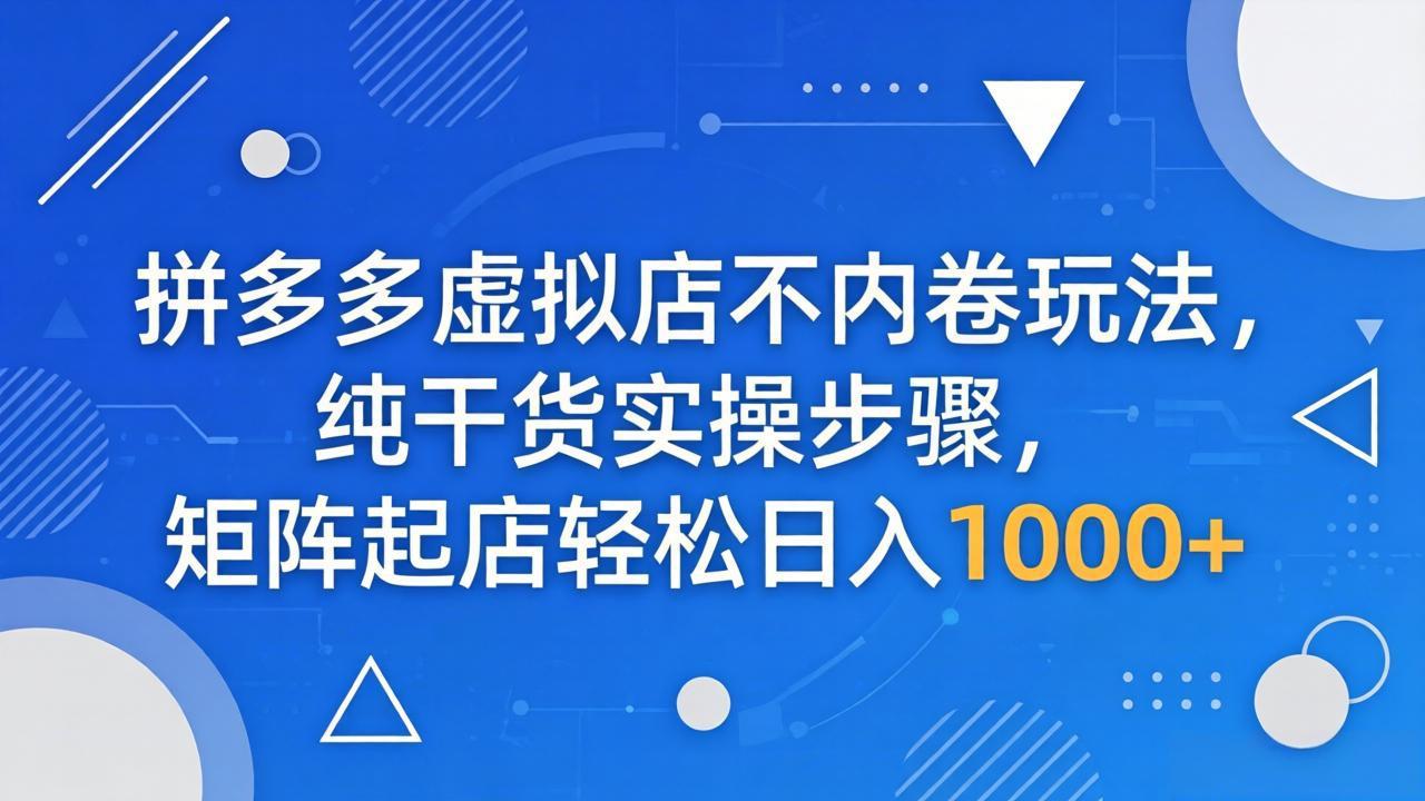 拼多多虚拟店不内卷玩法,纯干货实操步骤,矩阵起店轻松日入 1000+-御文网