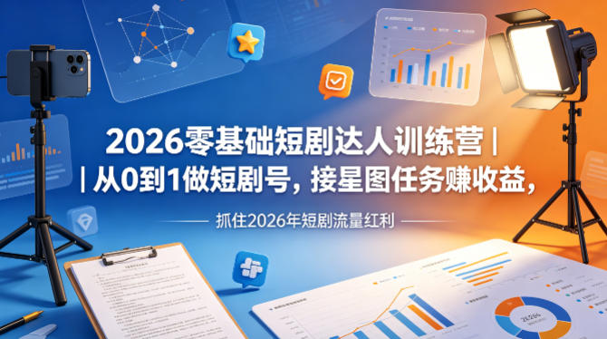 2026零基础短剧达人训练营|从0到1做短剧号,接星图任务賺收益,抓住2026年短剧流量红利-御文网