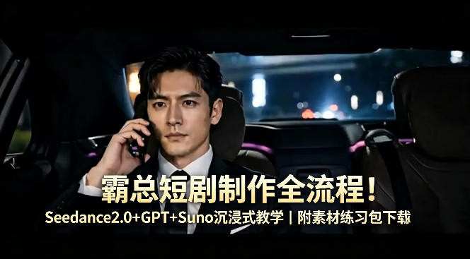 霸总短剧制作全流程!Seedance2.0+GPT+Suno沉浸式教学|附素材练习包下载-御文网