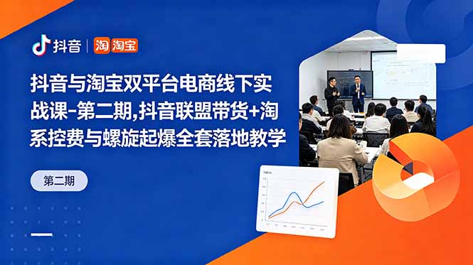 抖音与淘宝双平台电商线下实战课-第二期,抖音联盟带货+淘系控费与螺旋起爆全套落地教学-御文网